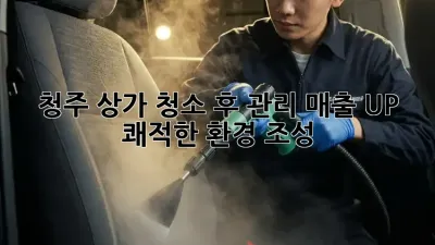 청주 상가 청소 후 관리: 매출 UP! 쾌적한 환경 조성