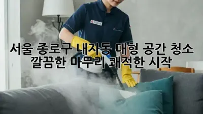서울 종로구 내자동 대형 공간 청소: 깔끔한 마무리, 쾌적한 시작