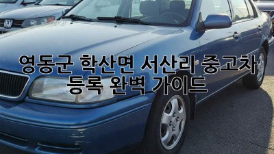 영동군 학산면 서산리 중고차 등록, 완벽 가이드!