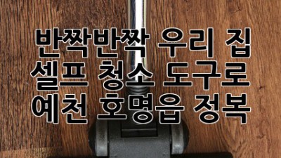 ✨ 반짝반짝 우리 집, 셀프 청소 도구로 예천 호명읍 정복! 🏡